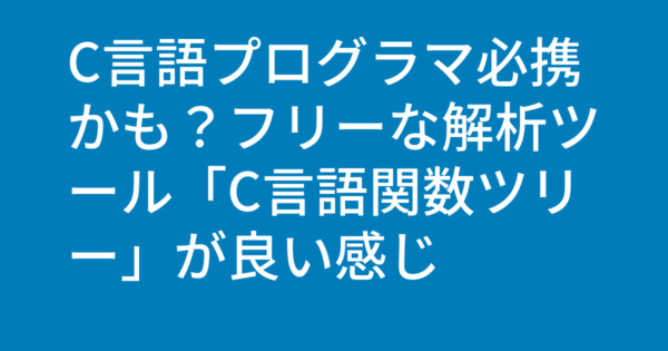 C言語プログラマ必携かも？フリーな解析ツール「C言語関数ツリー」が良い感じ
